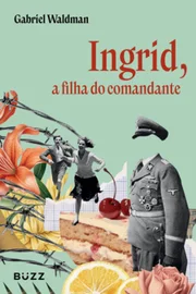 Ingrid: A Filha do Comandante, de Gabriel Waldman (Ed. Buzz)