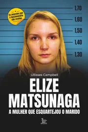 Elize Matsunaga: A Mulher que Esquartejou o Marido/ Matrix Editora/ 368 páginas/Preço médio: R$ 64