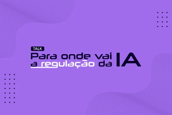 “Para onde vai a regulação da IA?”