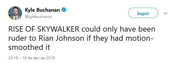 Kyle Buchanan, do The New York Times: "A Ascensão Skywalker só seria mais ofensivo a Rian Johnson se tivessem aplicado motion smoothing ao filme". Ele se refere às TVs de alta definição que adicionam frames às imagens, deixando-as mais cristalinas e, ao mesmo tempo, menos cinematográficas Kyle Buchanan, do The New York Times: "A Ascensão Skywalker só seria mais ofensivo a Rian Johnson se tivessem aplicado motion smoothing ao filme". Ele se refere às TVs de alta definição que adicionam frames às imagens, deixando-as mais cristalinas e, ao mesmo tempo, menos cinematográficas